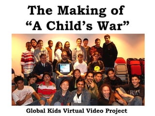 The Making of   “A Child’s War” Global Kids Virtual Video Project 