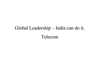 Global Leadership – India can do it. Telecom 