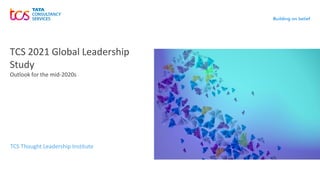 TCS 2021 Global Leadership
Study
Outlook for the mid-2020s
TCS Thought Leadership Institute
 