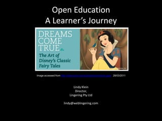 Open Education A Learner’s Journey Image accessed from http://www.acmi.net.au/dreamscometrue.aspx   28/03/2011 Lindy Klein Director, Lingering Pty Ltd lindy@weblingering.com 