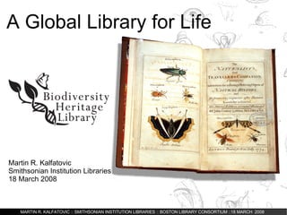 A Global Library for Life Martin R. Kalfatovic Smithsonian Institution Libraries 18 March 2008 