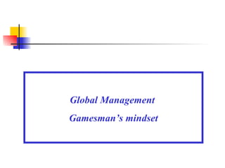 Global Management  Gamesman’s mindset 