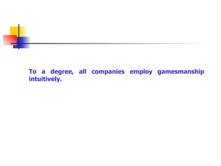 To a degree, all companies employ gamesmanship intuitively. 