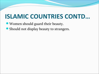 ISLAMIC COUNTRIES CONTD… 
Women should guard their beauty. 
Should not display beauty to strangers. 
 