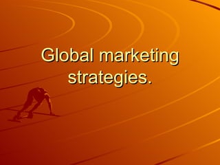 Global marketing
   strategies.
 