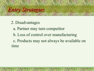 Entry Strategies 2. Disadvantages a. Partner may turn competitor b. Loss of control over manufacturing c. Products may not always be available on time 