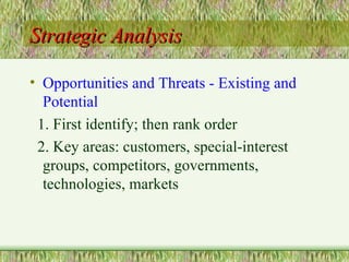 Strategic Analysis Opportunities and Threats - Existing and Potential 1. First identify; then rank order 2. Key areas: customers, special-interest groups, competitors, governments, technologies, markets 