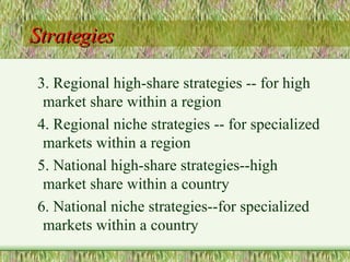 Strategies 3. Regional high-share strategies -- for high market share within a region 4. Regional niche strategies -- for specialized markets within a region 5. National high-share strategies--high market share within a country 6. National niche strategies--for specialized markets within a country 
