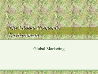 The Global Economic Environment Global Marketing 