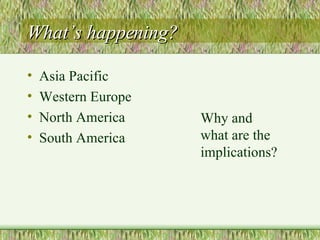 What’s happening? Asia Pacific Western Europe North America South America Why and what are the implications? 