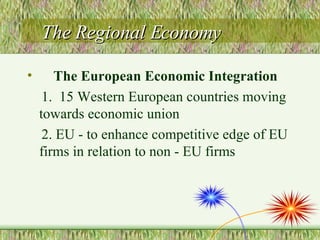 The Regional Economy The European Economic Integration 1.  15 Western European countries moving towards economic union 2. EU - to enhance competitive edge of EU firms in relation to non - EU firms  