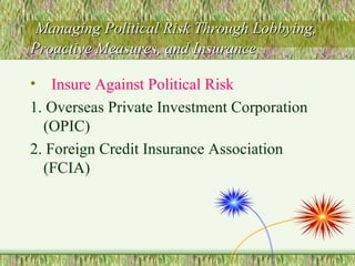 Managing Political Risk Through Lobbying, Proactive Measures, and Insurance Insure Against Political Risk 1. Overseas Private Investment Corporation (OPIC) 2. Foreign Credit Insurance Association (FCIA) 
