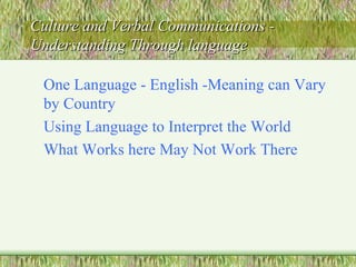 Culture and Verbal Communications - Understanding Through language One Language - English -Meaning can Vary by Country Using Language to Interpret the World What Works here May Not Work There 