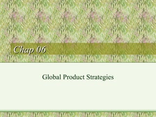 Chap 06 Global Product Strategies 