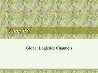 Chap 08 Global Logistics Channels 