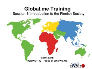 Global.me Training - Session 1: Introduction to the Finnish Society Maarit Lahti POWWE’R ry – Proud of Who We Are 