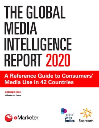 THE GLOBAL
MEDIA
INTELLIGENCE
REPORT 2020
A Reference Guide to Consumers’
Media Use in 42 Countries
OCTOBER 2020
eMarketerTeam
 