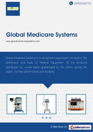 09953352775
A Member of
Global Medicare Systems
www.globalmedicaresystems.com
Anesthesia Workstation ICU Ventilators Transport Ventilators Patient Monitor ECG
Machines Pulse Oximeter Hospital Furnitures Anesthesia Machines Fabius Plus Vista Sola Light
Cust Presentation Polaris 100 - 200 Shadowless Operating Lights Anesthesia Workstation ICU
Ventilators Transport Ventilators Patient Monitor ECG Machines Pulse Oximeter Hospital
Furnitures Anesthesia Machines Fabius Plus Vista Sola Light Cust Presentation Polaris 100 -
200 Shadowless Operating Lights Anesthesia Workstation ICU Ventilators Transport
Ventilators Patient Monitor ECG Machines Pulse Oximeter Hospital Furnitures Anesthesia
Machines Fabius Plus Vista Sola Light Cust Presentation Polaris 100 - 200 Shadowless
Operating Lights Anesthesia Workstation ICU Ventilators Transport Ventilators Patient
Monitor ECG Machines Pulse Oximeter Hospital Furnitures Anesthesia Machines Fabius
Plus Vista Sola Light Cust Presentation Polaris 100 - 200 Shadowless Operating
Lights Anesthesia Workstation ICU Ventilators Transport Ventilators Patient Monitor ECG
Machines Pulse Oximeter Hospital Furnitures Anesthesia Machines Fabius Plus Vista Sola Light
Cust Presentation Polaris 100 - 200 Shadowless Operating Lights Anesthesia Workstation ICU
Ventilators Transport Ventilators Patient Monitor ECG Machines Pulse Oximeter Hospital
Furnitures Anesthesia Machines Fabius Plus Vista Sola Light Cust Presentation Polaris 100 -
200 Shadowless Operating Lights Anesthesia Workstation ICU Ventilators Transport
Ventilators Patient Monitor ECG Machines Pulse Oximeter Hospital Furnitures Anesthesia
Machines Fabius Plus Vista Sola Light Cust Presentation Polaris 100 - 200 Shadowless
Global Medicare Systems is a recognized organization involved in the
distribution and trade of Medical Equipment. All the products
distributed by us are highly appreciated by the clients across the
region, for their performance and durability.
 