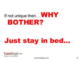 If not unique then ….. WHY BOTHER? Just stay in bed…  