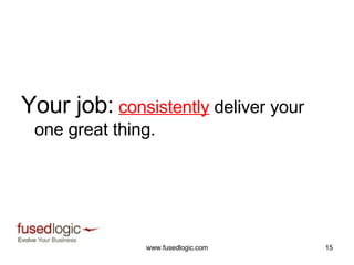 Your job:   consistently  deliver your one great thing.  