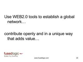 Use WEB2.0 tools to establish a global network… contribute openly and in a unique way that adds value… 