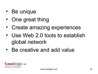 Be unique One great thing Create amazing experiences Use Web 2.0 tools to establish global network Be creative and add value 