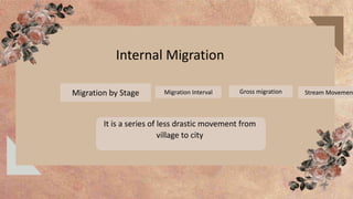 Migration by Stage Migration Interval
It is a series of less drastic movement from
village to city
Gross migration
Internal Migration
Stream Movement
 
