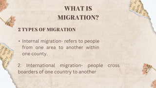 • Internal migration- refers to people
from one area to another within
one county.
2. International migration- people cross
boarders of one country to another