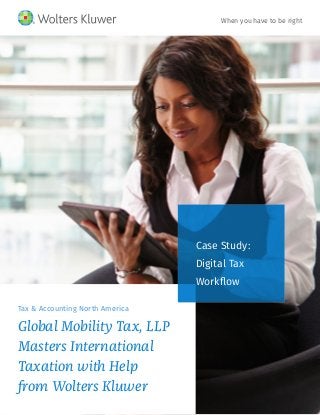 Tax & Accounting North America
Global Mobility Tax, LLP
Masters International
Taxation with Help
from Wolters Kluwer
Case Study:
Digital Tax
Workflow
When you have to be right
 