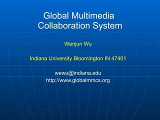 Global Multimedia  Collaboration System Wenjun Wu Indiana University Bloomington IN 47401 [email_address] http:// www.globalmmcs.org 
