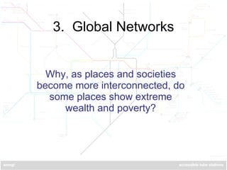 3.  Global Networks Why, as places and societies become more interconnected, do some places show extreme wealth and poverty? 