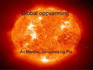 Global oppvarming Av Marthe, Johannes og Pia 