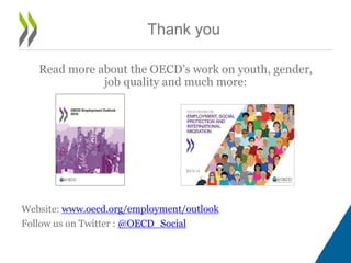 Read more about the OECD’s work on youth, gender, 
job quality and much more: 
Website: www.oecd.org/employment/outlook 
Follow us on Twitter : @OECD_Social 
Thank you 