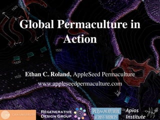Global Permaculture in
        Action

 Ethan C. Roland, AppleSeed Permaculture
     www.appleseedpermaculture.com



      Regenerative                  Apios
      Design Group                  Institute