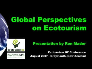 Global Perspectives on Ecotourism Presentation by Ron Mader Ecotourism NZ Conference August 2007 - Greymouth, New Zealand 