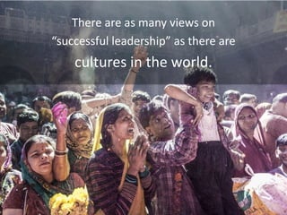 There are as many views on
“successful leadership” as there are
cultures in the world.
 
