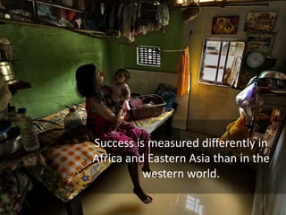 Success is measured differently in
Africa and Eastern Asia than in the
western world.
 