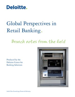 Global Perspectives in
Retail Banking.
     Branch notes from the field


Produced by the
Deloitte Center for
Banking Solutions
 