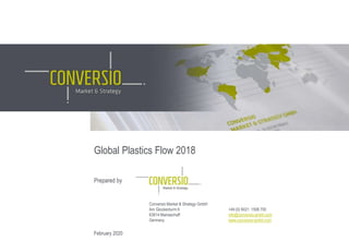 February 2020
Global Plastics Flow 2018
Prepared by
Conversio Market & Strategy GmbH
Am Glockenturm 6 +49 (0) 6021 1506 700
63814 Mainaschaff info@conversio-gmbh.com
Germany www.conversio-gmbh.com
 