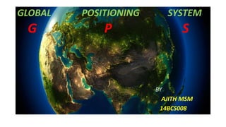 GLOBAL POSITIONING SYSTEM
G P S
BY
AJITH MSM
14BCS008
 