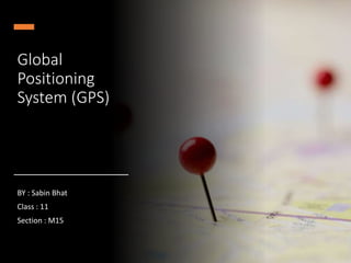 Global
Positioning
System (GPS)
BY : Sabin Bhat
Class : 11
Section : M15
 
