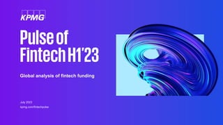Pulseof
FintechH1’23
July 2023
kpmg.com/fintechpulse
Global analysis of fintech funding
 