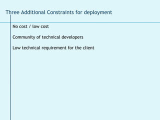 No cost / low cost Community of technical developers Low technical requirement for the client Three Additional Constraints for deployment 