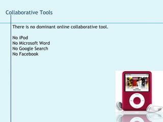 There is no dominant online collaborative tool. No iPod No Microsoft Word No Google Search No Facebook  Collaborative Tools 
