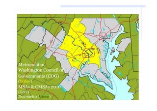 Metropolitan
Washington Council of
Governments (COG)
(Yellow)
MSAs & CMSAs 2010
(Grey)
Non-metro (Green)
 