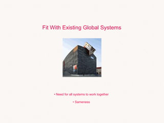 Fit With Existing Global Systems
• Need for all systems to work together
• Sameness
 
