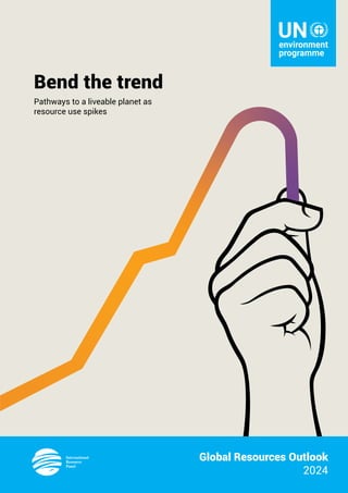 Global Resources Outlook
2024
Bend the trend
Pathways to a liveable planet as
resource use spikes
 