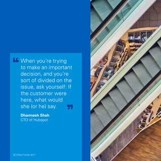 When you’re trying
to make an important
decision, and you’re
sort of divided on the
issue, ask yourself: If
the customer were
here, what would
she (or he) say.
Dharmesh Shah
CTO of Hubspot
30 | Retail Trends 201830 | Retail Trends 201730 | Retail Trends 2017
 