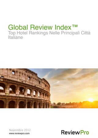 Global Review Index™!
        Top Hotel Rankings Nelle Principali Città
        Italiane!




          Novembre	
  2012	
  
          www.reviewpro.com!
© Review Rank S.A. 2012. All trademarks are property of their respective owners.!
 