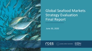 Global Seafood Markets
Strategy Evaluation
Final Report
June 30, 2020
 
